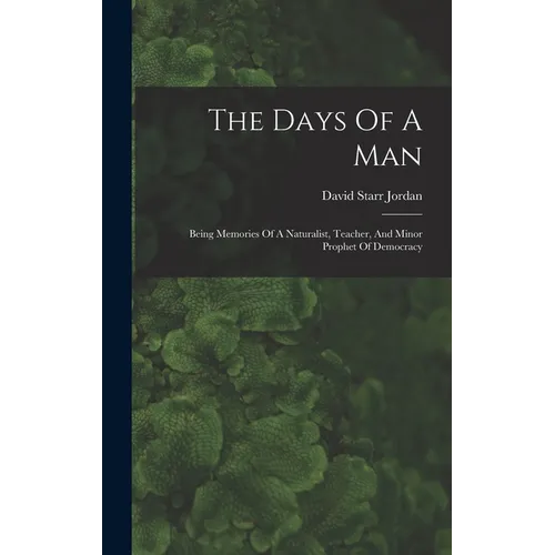 The Days Of A Man: Being Memories Of A Naturalist, Teacher, And Minor Prophet Of Democracy - Hardcover