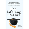 The Lifelong Learner: How to Develop Yourself, Continually Grow, Expand Your Horizons, and Pursue Anything: How to Develop Yourself, Continually Grow, - Hardcover