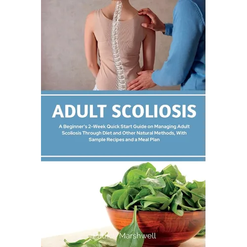 Adult Scoliosis: A Beginner's 2-Week Quick Start Guide on Managing Adult Scoliosis Through Diet and Other Natural Methods, With Sample Recipes and a M - Paperback