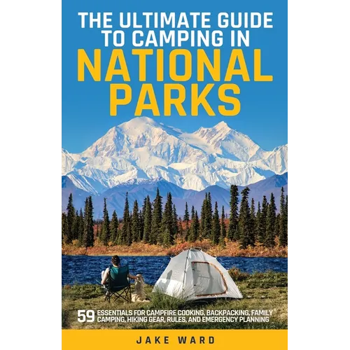 The Ultimate Guide to Camping in National Parks: 59 Essentials for Campfire Cooking, Backpacking, Family Camping, Hiking Gear, and Emergency Planning - Paperback