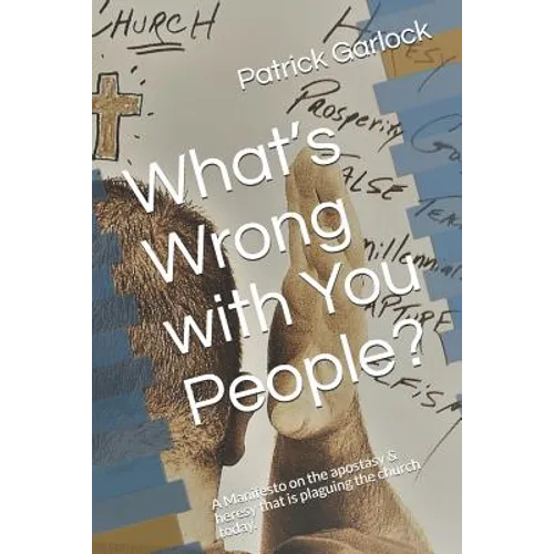 What's Wrong with You People?: A Manifesto on the Apostasy & Heresy That Is Plaguing the Church Today. - Paperback