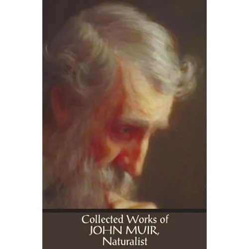 Collected Works of John Muir, Naturalist (complete and unabridged), including: The Mountains of California (illustrated in B&W), Stickeen: The Story o - Hardcover