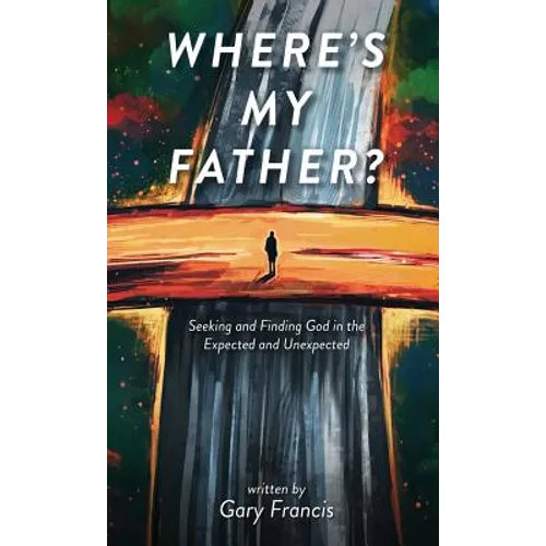 Where's My Father?: Seeking and Finding God in the Expected and Unexpected - Hardcover