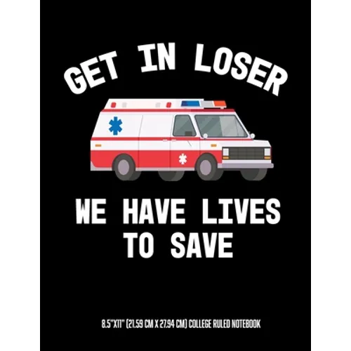 Get In Looser We Have Lives To Save 8.5"x11" (21.59 cm x 27.94 cm) College Ruled Notebook: Awesome Composition Notebook For An EMT Paramedic EMT-B EMT - Paperback