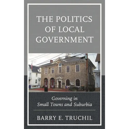 The Politics of Local Government: Governing in Small Towns and Suburbia - Hardcover