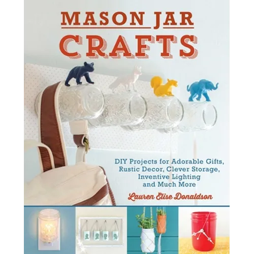 Mason Jar Crafts: DIY Projects for Adorable and Rustic Decor, Clever Storage, Inventive Lighting and Much More - Paperback