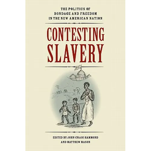 Contesting Slavery: The Politics of Bondage and Freedom in the New American Nation - Hardcover