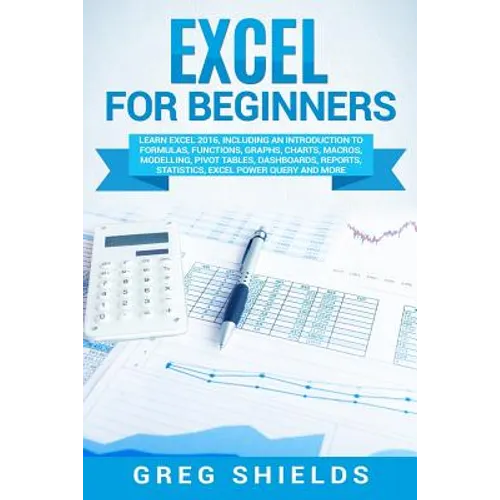 Excel for Beginners: Learn Excel 2016, Including an Introduction to Formulas, Functions, Graphs, Charts, Macros, Modelling, Pivot Tables, D - Paperback