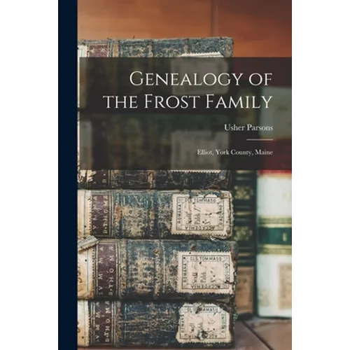Genealogy of the Frost Family: Elliot, York County, Maine - Paperback