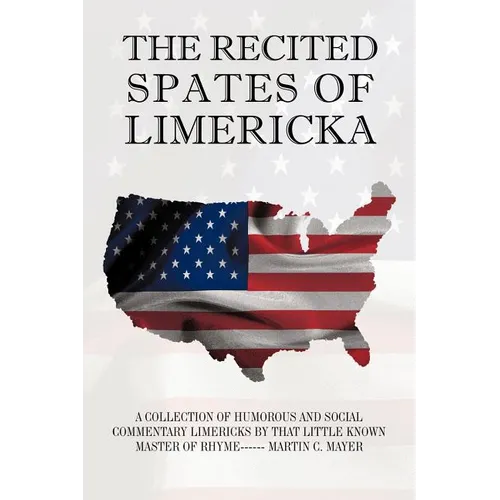 The Recited Spates of Limericka: A Collection of Humorous and Social Commentary Limericks by That Little Known Master of Rhyme------ Martin C. Mayer - Paperback