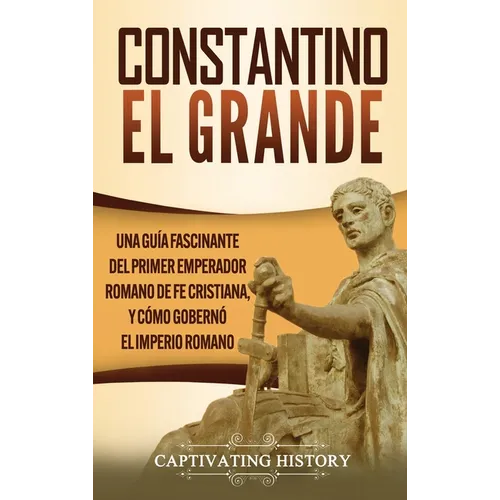 Constantino el Grande: Una guía fascinante del primer emperador romano de fe cristiana, y cómo gobernó el Imperio romano - Hardcover