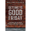 Getting to Good Friday: Literature and the Peace Process in Northern Ireland - Hardcover