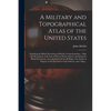 A Military and Topographical Atlas of the United States; Including the British Possessions & Florida: Comprehending 1. Map and Description of the Seat - Paperback