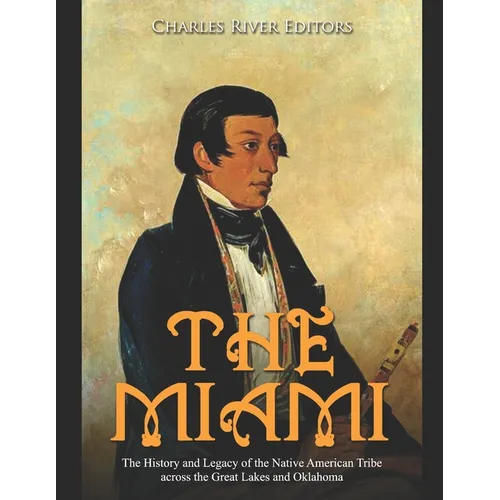 The Miami: The History and Legacy of the Native American Tribe across the Great Lakes and Oklahoma - Paperback