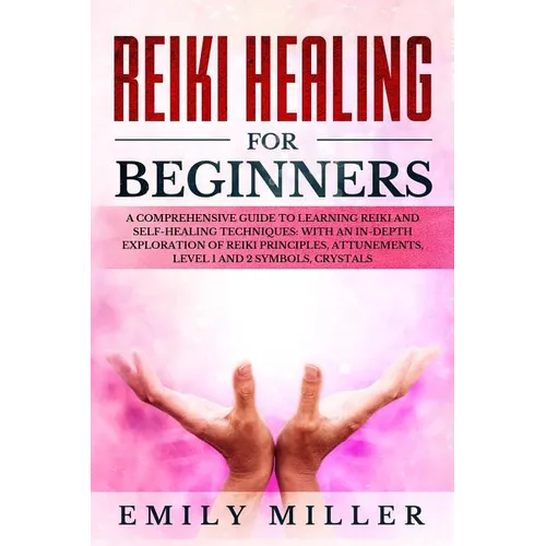 Reiki Healing for Beginners: A COMPREHENSIVE GUIDE to Learning Reiki and Self-Healing TECHNIQUES: With an In-depth Exploration of Reiki PRINCIPLES, - Paperback