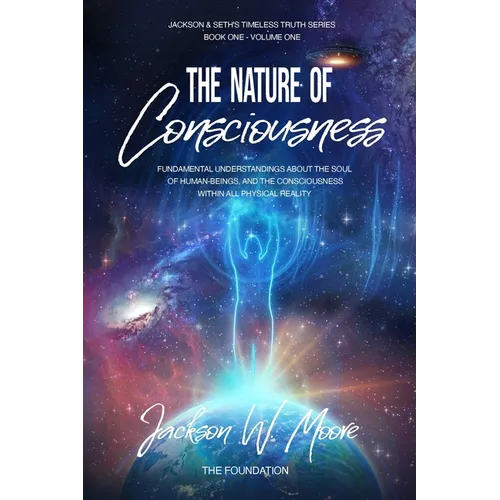 The Nature Of Consciousness: Fundamental Understandings About The Soul Of Human-Beings And The Consciousness Within All Physical Reality - Paperback