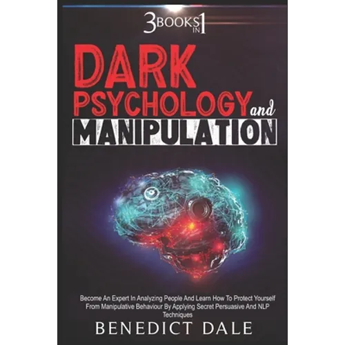 Dark Psychology And Manipulation: 3 in 1 - Become An Expert In Analyzing People And Learn How To Protect Yourself From Manipulative Behaviour By Apply - Paperback
