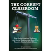 The Corrupt Classroom: Bias, Indoctrination, Violence and Social Engineering Show Why America Needs School Choice - Paperback
