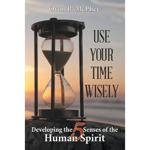 Use Your Time Wisely: Developing the 5 Senses of the Human Spirit - Paperback