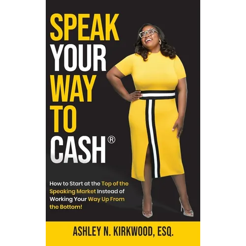 Speak Your Way to Cash(R): How to Start at the Top of the Speaking Market Instead of Working Your Way up From the Bottom! - Hardcover