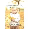 The Outdoor Life of Children: The Importance of Nature Study and Outside Activities - Paperback