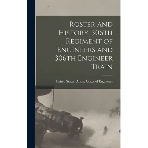Roster and History, 306th Regiment of Engineers and 306th Engineer Train - Hardcover