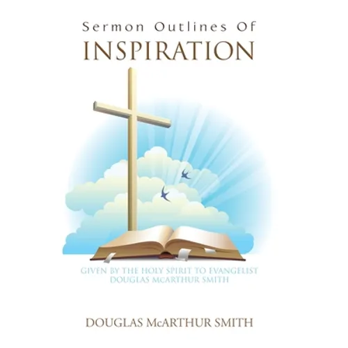 Sermon Outlines of Inspiration: Given by the Holy Spirit to Evangelist Douglas Mcarthur Smith - Hardcover