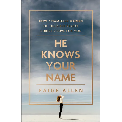 He Knows Your Name: How 7 Nameless Women of the Bible Reveal Christ's Love for You - Paperback