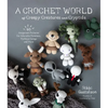 A Crochet World of Creepy Creatures and Cryptids: 40 Amigurumi Patterns for Adorable Monsters, Mythical Beings and More - Paperback