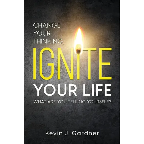 Change Your Thinking, Ignite Your Life: What Are You Telling Yourself? - Paperback