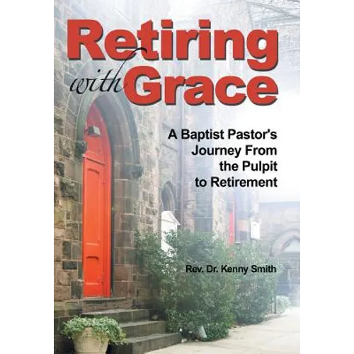 Retiring With Grace: A Baptist Pastor's Journey From the Pulpit to Retirement - Hardcover