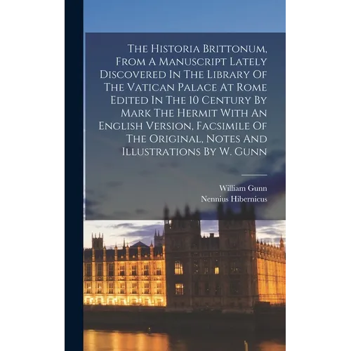 The Historia Brittonum, From A Manuscript Lately Discovered In The Library Of The Vatican Palace At Rome Edited In The 10 Century By Mark The Hermit W - Hardcover