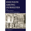 Disunion Among Ourselves: The Perilous Politics of the American Revolution - Hardcover