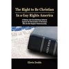The Right to Be Christian in a Gay Rights America: A Biblical and Constitutional Defense Against the Persecution of Christians Who Do Not Support Homo - Paperback