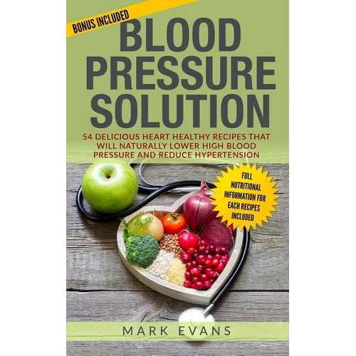 Blood Pressure: Solution - 54 Delicious Heart Healthy Recipes That Will Naturally Lower High Blood Pressure and Reduce Hypertension (Blood Pressure Se - Paperback