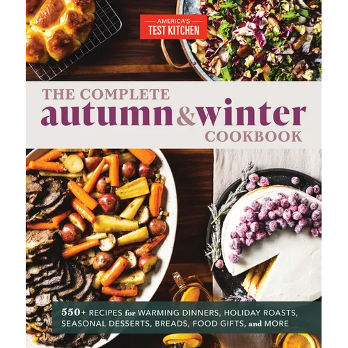 The Complete Autumn and Winter Cookbook: 550+ Recipes for Warming Dinners, Holiday Roasts, Seasonal Desserts, Breads, Food Gifts, and More - Paperback