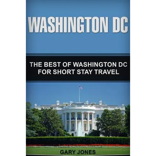 Washington DC: The Best Of Washington DC For Short Stay Travel - Paperback