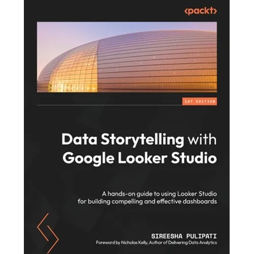 Data Storytelling with Google Looker Studio: A hands-on guide to using Looker Studio for building compelling and effective dashboards - Paperback
