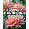 Mastering the Art of Flower Gardening: A Gardener's Guide to Growing Flowers, from Today's Favorites to Unusual Varieties - Hardcover