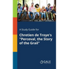 A Study Guide for Chretien De Troye's "Perceval, the Story of the Grail" - Paperback
