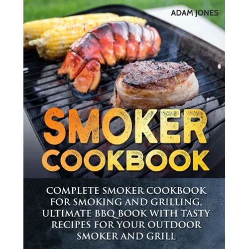 Smoker Cookbook: Complete Smoker Cookbook for Smoking and Grilling, Ultimate BBQ Book with Tasty Recipes for Your Outdoor Smoker and Grill - Paperback