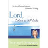The Lord, I Want to Be Whole: The Power of Prayer and Scripture in Emotional Healing - Paperback