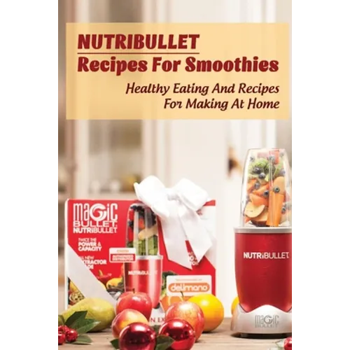 Nutribullet Recipes For Smoothies: Healthy Eating And Recipes For Making At Home: Homemade Weight Loss Shakes - Paperback