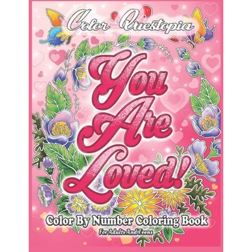 Color By Number Coloring Book For Adults and Teens: You Are Loved!: Large Print Flowers, Hearts And Short Inspirational Quotes about Love - Paperback