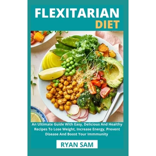 Flexitarian Diet: An Ultimate Guide With Easy, Delicious And Healthy Recipes To Lose Weight, Increase Energy, Prevent Disease And Boost Your Immmunity - Paperback