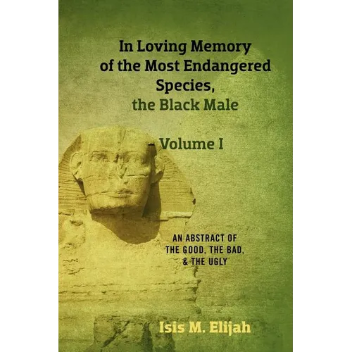 In Loving Memory of the Most Endangered Species, the Black Male - Volume I: An Abstract of the Good, the Bad, and the Ugly - Paperback