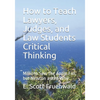 How to Teach Lawyers, Judges, and Law Students Critical Thinking: Millions Saw the Apple Fall, but Newton asked Why - Paperback