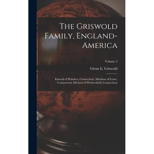 The Griswold Family, England-America: Edward of Windsor, Connecticut, Matthew of Lyme, Connecticut, Michael of Wethersfield, Connecticut; Volume 2 - Hardcover