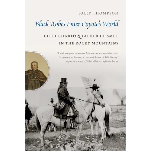 Black Robes Enter Coyote's World: Chief Charlo and Father de Smet in the Rocky Mountains - Hardcover
