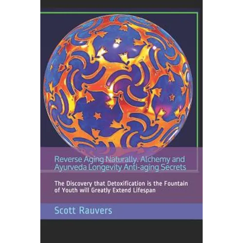 Reverse Aging Naturally. Alchemy and Ayurveda Longevity Anti-aging Secrets: The Discovery that Detoxification is the Fountain of Youth will Greatly Ex - Paperback